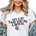 My Cat Said You're A Bitch. ~ Unisex Apparel Printed In The USA!