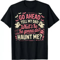 100% Cotton Go Ahead Tell My Dad What's He Gonna Do Haunt Me T-Shirt