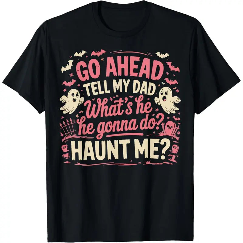 100% Cotton Go Ahead Tell My Dad What's He Gonna Do Haunt Me T-Shirt